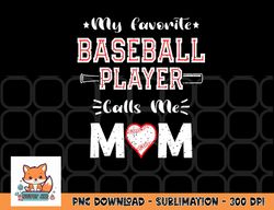 womens my favorite baseball player calls me mom, cute mother s day png, digital download copy