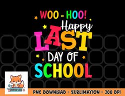 woo hoo happy last day of school for teachers students png, digital download copy