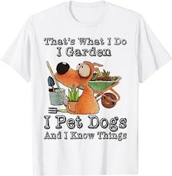 that's what i do i garden i pet dogs and i know things t-shirt