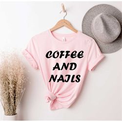 coffee and nails, nail artist shirt, cosmetologist shirt, manicure shirt, nail artist gift, nail tech tshirt, nail salon