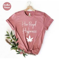 her royal highness t shirt, weed lover t-shirt, marijuana graphic tees, weed gift for her, cannabis shirt, stoner gifts,