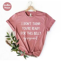 i don't think you're ready for this belly, new mom shirt, mothers day pregnancy, pregnancy reveal baby announcement t-sh