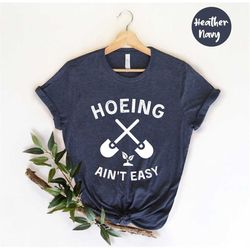 hoeing ain't easy shirt, plant mom, gift for gardeners, gardening shirt, plant tee, botanical shirt, plant lover shirt,