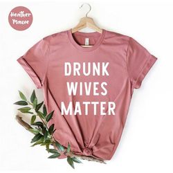 drunk wives matter shirt , drunk wifey t-shirt , alcohol tee, drinking gift, funny drinking shirt, day drinker tee , alc