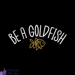 funny be a goldfish svg fathers day svg cutting digital file