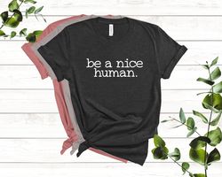 be a nice human t shirt, graphic tee, funny women's shirt, brunch shirts, weekend shirt, boating shirt, workout shirt, c