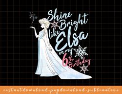 Disney Frozen Elsa Shine Bright On My 6th Birthday png, sublimate, digital download
