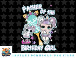 lol surprise father of the birthday girl png, sublimation, digital download