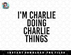 im charlie doing charlie things name funny birthday gift png, sublimation, digital download