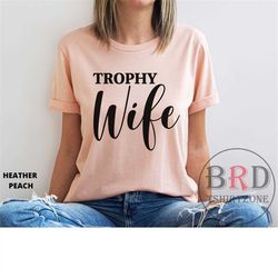 trophy wife, wife shirt, bride gift, newlyweds, bridal shower gift, gift for wife, honeymoon shirt, anniversary gift, we