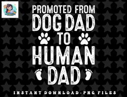 mens funny new dad promoted from dog dad to human dad new father png, sublimation, digital download