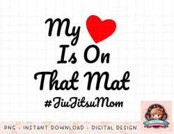 my heart is on that mat jiu jitsu mom gift mother bjj gifts png, instant download, digital print