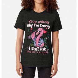 funny flamingo hawaii vacation t shirt, stop asking why i'm crazy i don't ask why you're so stupid flamingo shirt