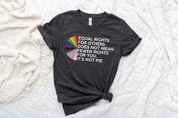 equal rights for others does not mean fewer rights for you shirt, it not pie shirt, l