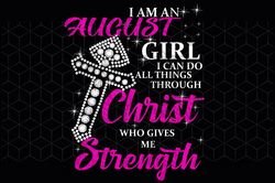 i am an august girli can do all things, born in