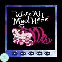 we are all mad here svg, mad svg, madness svg, mad cat svg, mad cheshire svg, crazy cheshire svg, crazy cat svg, cheshir