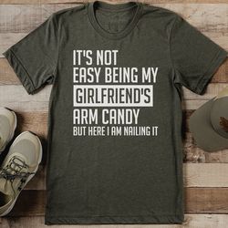it's not easy being my girlfriend's arm candy tee