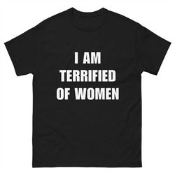i am terrified of women - funny shirt - ironic shirt - meme shirt