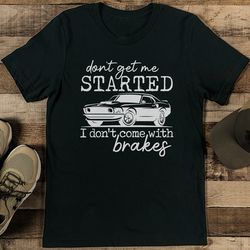 don’t get me started i don’t come with brakes tee