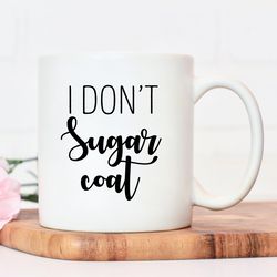 i dont sugar coat mug, funny gift, gift for her,