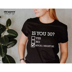 funny 30th birthday shirt, is you 30 bitch i might be shirt, sassy 30th birthday tee, 30th birthday gift, gift for 30th