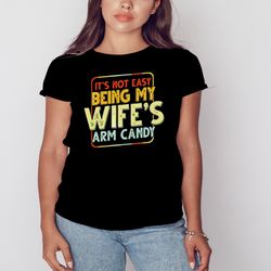 its not easy being my wifes arm candy t-shirt, unisex clothing, shirt for men women, graphic design, unisex shirt