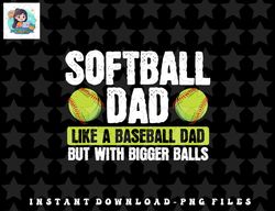 softball dad like a baseball dad with bigger balls – father png, sublimation, digital download