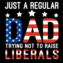 just a regular dad trying not to raise liberals svg, fathers day svg, dad svg, regular dad svg, raise liberals svg, repu