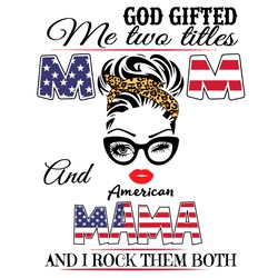 god gifted me two titles mom and american mama svg, independence svg, american mama svg, mom and mama svg, american mom