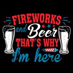 fireworks and beer thats why im here svg, independence svg, fireworks and beer, july 4th fireworks, 4th of july quotes,