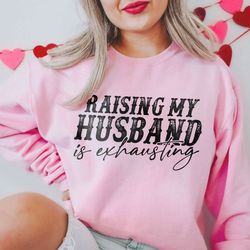 funny wife sweatshirt, raising my husband shirt, sarcastic wife shirts, funny saying