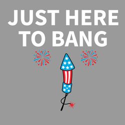 just here to bang 4th of july svg, independence svg, independence day svg, 4th of july svg, bang svg, fireworks svg, fou