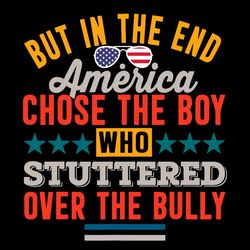 but in the end america chose the boy who stuttered over the bully svg, independence svg, 4th of july svg, fourth of july