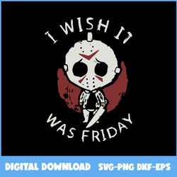 jason i wish it was friday svg, jason voorhees svg, blood svg, halloween svg, ai digital file