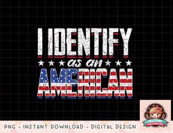US Flag United States 4th Of July I Identify As An American png, instant download, digital print