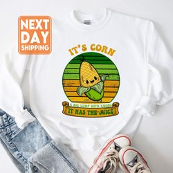 its corn it has the juice sweatshirt, corn lover t-shirt, corn song meme tee, little
