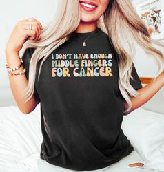 i dont have enough middle fingers for cancer, funny cancer chemo shirt, cancer survivo