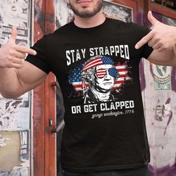 stay strapped or get clapped t-shirt, george washington with us flag 1776 print tee, independence day usa patriotic