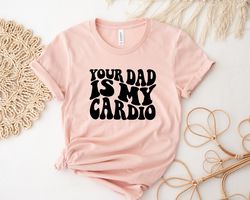 your dad is my cardio,  funny mama shirt,  happy mothers day shirt,  cool mama shirt,  f