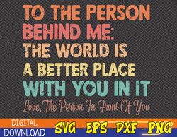 dear person behind me the world is a better place with you svg, eps, png, dxf, digital download