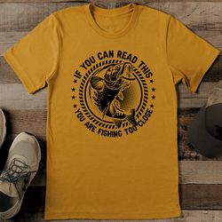 if you can read this you are fishing too close tee