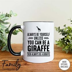 always be yourself unless you can be a giraffe then always be a giraffe coffee mug  giraffe mug  giraffe gift