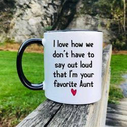 I Love How We Don't Have To Say Out Loud That I'm Your Favorite Aunt Coffee Mug  Aunt Mug  Gifts For Aunt