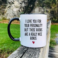 i love you for your personality but those boobs coffee mug  girlfriend mug  girlfriend gift  funny gift for her