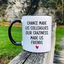 Chance Made Us Colleagues Our Craziness Made Us Friends - Mug - Coworker Mug - Funny Colleague Gift - Funny Gift