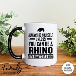 always be yourself unless you can be a rhino then always be a rhino coffee mug  rhino mug  rhino gift