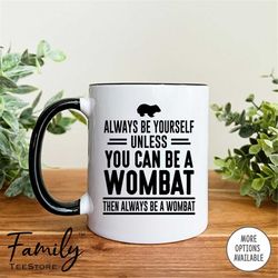 always be yourself unless you can be a wombat then always be a wombat coffee mug  wombat mug  wombat gift