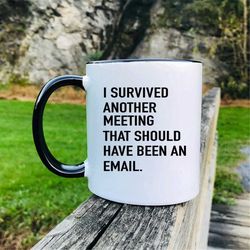 i survived another meeting that should have been an email   mug  gift for coworker   office gift