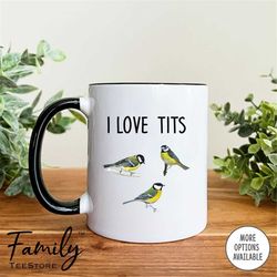 i love tits - mug - bird lover mug - funny bird lover gift - funny bird gift