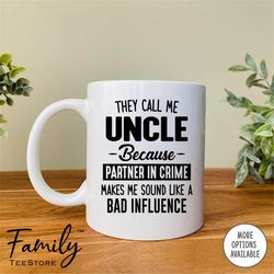 They Call Me Uncle Because Partner In Crime Makes Me Sound Like A Bad Influence  Coffee Mug  Uncle Mug  Funny Uncle Gift